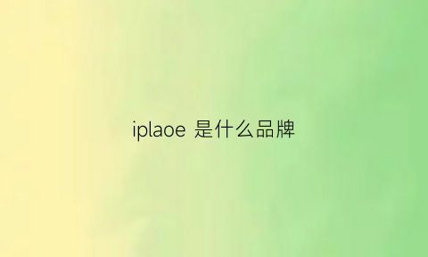 iplaoe是什么品牌(iplaoe是什么品牌怎么读)